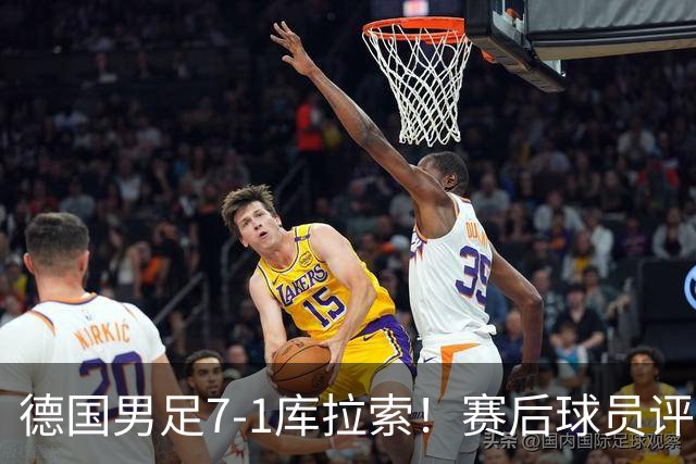 德国男足7-1库拉索！赛后球员评分：2人封神，3人及格，1人太拉胯